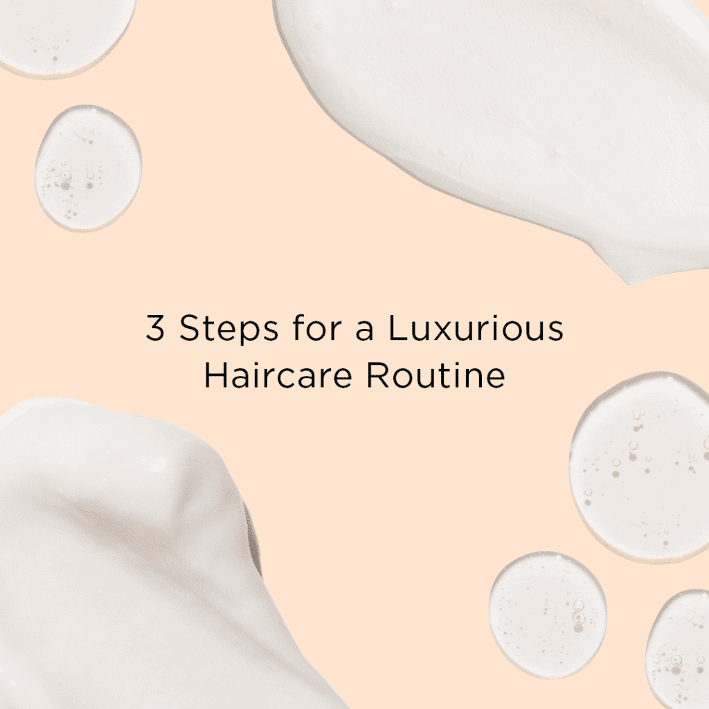 3 Steps for a Luxurious Haircare Routine